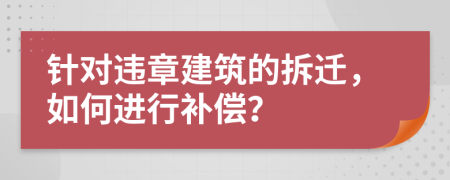針對違章建筑的拆遷，如何進(jìn)行補償？
