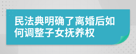 民法典明確了離婚后如何調(diào)整子女撫養(yǎng)權(quán)