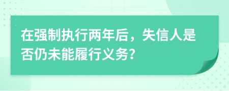 在強(qiáng)制執(zhí)行兩年后，失信人是否仍未能履行義務(wù)？