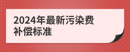 2024年最新污染費(fèi)補(bǔ)償標(biāo)準(zhǔn)
