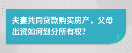 夫妻共同貸款購買房產(chǎn)，父母出資如何劃分所有權(quán)？