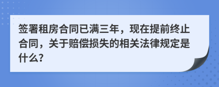 簽署租房合同已滿三年，現(xiàn)在提前終止合同，關(guān)于賠償損失的相關(guān)法律規(guī)定是什么？
