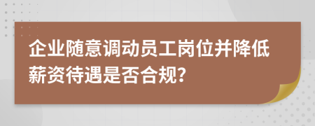 企業(yè)隨意調(diào)動(dòng)員工崗位并降低薪資待遇是否合規(guī)？