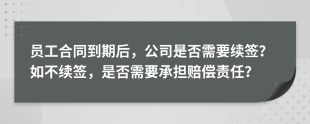 員工合同到期后，公司是否需要續(xù)簽？如不續(xù)簽，是否需要承擔(dān)賠償責(zé)任？