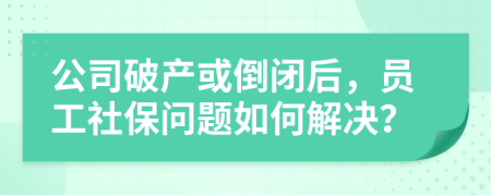公司破產(chǎn)或倒閉后，員工社保問題如何解決？