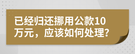 已經(jīng)歸還挪用公款10萬(wàn)元，應(yīng)該如何處理？