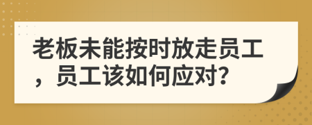 老板未能按時(shí)放走員工，員工該如何應(yīng)對(duì)？