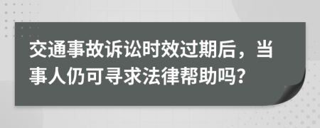 交通事故訴訟時(shí)效過(guò)期后，當(dāng)事人仍可尋求法律幫助嗎？