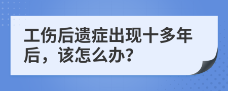 工傷后遺癥出現(xiàn)十多年后，該怎么辦？