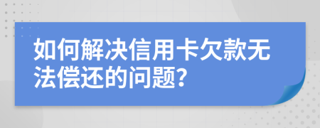 如何解決信用卡欠款無(wú)法償還的問(wèn)題？