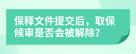 保釋文件提交后，取保候?qū)徥欠駮?huì)被解除？