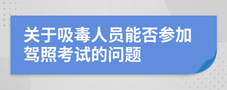 關(guān)于吸毒人員能否參加駕照考試的問題