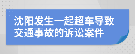 沈陽發(fā)生一起超車導(dǎo)致交通事故的訴訟案件