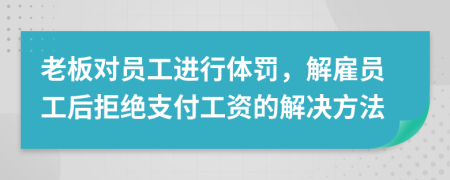 老板對員工進(jìn)行體罰，解雇員工后拒絕支付工資的解決方法