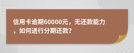 信用卡逾期60000元，無還款能力，如何進行分期還款？