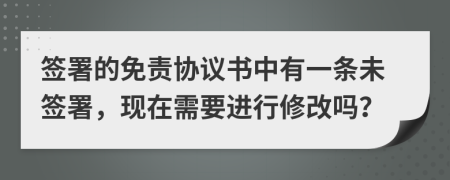 簽署的免責(zé)協(xié)議書(shū)中有一條未簽署，現(xiàn)在需要進(jìn)行修改嗎？