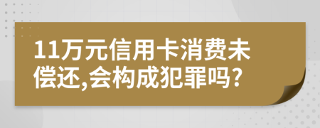 11萬(wàn)元信用卡消費(fèi)未償還,會(huì)構(gòu)成犯罪嗎?