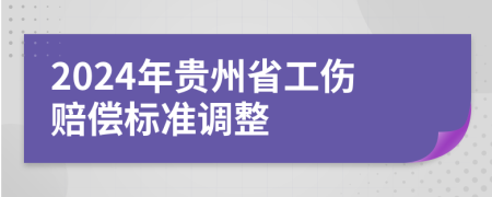 2024年貴州省工傷賠償標(biāo)準(zhǔn)調(diào)整