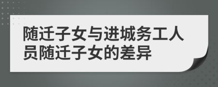 隨遷子女與進(jìn)城務(wù)工人員隨遷子女的差異