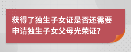 獲得了獨生子女證是否還需要申請獨生子女父母光榮證？