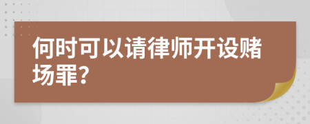 何時可以請律師開設(shè)賭場罪？