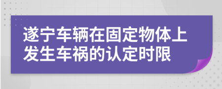 遂寧車輛在固定物體上發(fā)生車禍的認定時限