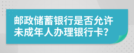 郵政儲(chǔ)蓄銀行是否允許未成年人辦理銀行卡？