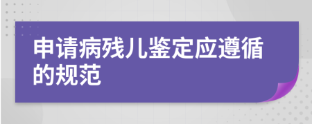 申請病殘兒鑒定應(yīng)遵循的規(guī)范