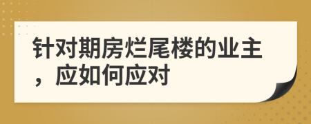 針對(duì)期房爛尾樓的業(yè)主，應(yīng)如何應(yīng)對(duì)