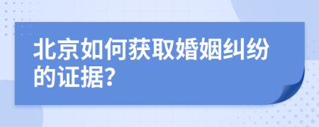 北京如何獲取婚姻糾紛的證據(jù)?