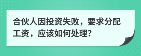 合伙人因投資失敗，要求分配工資，應(yīng)該如何處理？