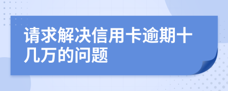 請求解決信用卡逾期十幾萬的問題