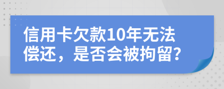 信用卡欠款10年無法償還，是否會被拘留？