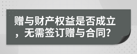 贈與財產(chǎn)權(quán)益是否成立，無需簽訂贈與合同？