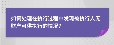 如何處理在執(zhí)行過(guò)程中發(fā)現(xiàn)被執(zhí)行人無(wú)財(cái)產(chǎn)可供執(zhí)行的情況？