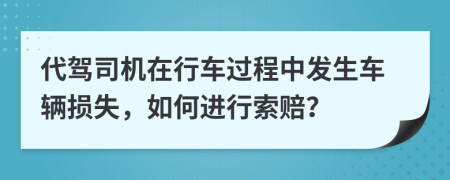 代駕司機(jī)在行車過程中發(fā)生車輛損失，如何進(jìn)行索賠？