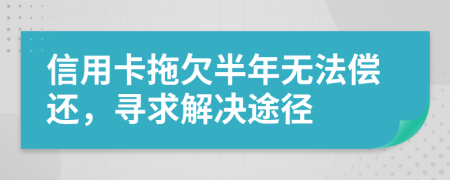 信用卡拖欠半年無法償還，尋求解決途徑