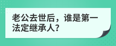 老公去世后，誰(shuí)是第一法定繼承人？