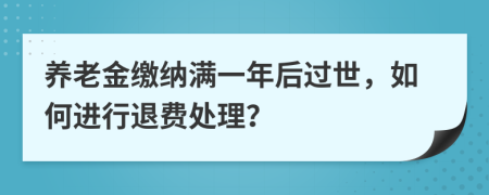 養(yǎng)老金繳納滿一年后過(guò)世，如何進(jìn)行退費(fèi)處理？