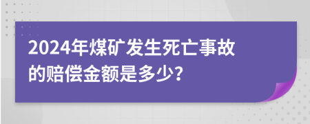 2024年煤礦發(fā)生死亡事故的賠償金額是多少？
