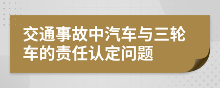 交通事故中汽車(chē)與三輪車(chē)的責(zé)任認(rèn)定問(wèn)題