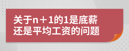 關(guān)于n＋1的1是底薪還是平均工資的問題