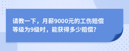 請(qǐng)教一下，月薪9000元的工傷賠償?shù)燃?jí)為9級(jí)時(shí)，能獲得多少賠償？