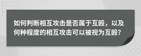 如何判斷相互攻擊是否屬于互毆，以及何種程度的相互攻擊可以被視為互毆？