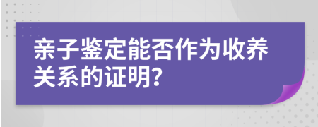 親子鑒定能否作為收養(yǎng)關(guān)系的證明？