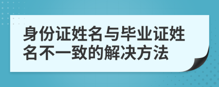 身份證姓名與畢業(yè)證姓名不一致的解決方法