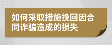 如何采取措施挽回因合同詐騙造成的損失