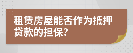 租賃房屋能否作為抵押貸款的擔(dān)保？