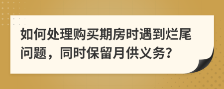 如何處理購買期房時(shí)遇到爛尾問題，同時(shí)保留月供義務(wù)？