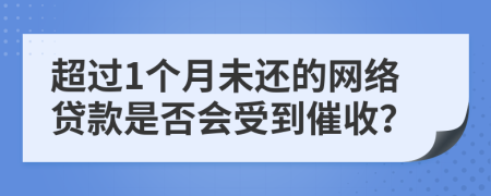 超過1個月未還的網(wǎng)絡(luò)貸款是否會受到催收？